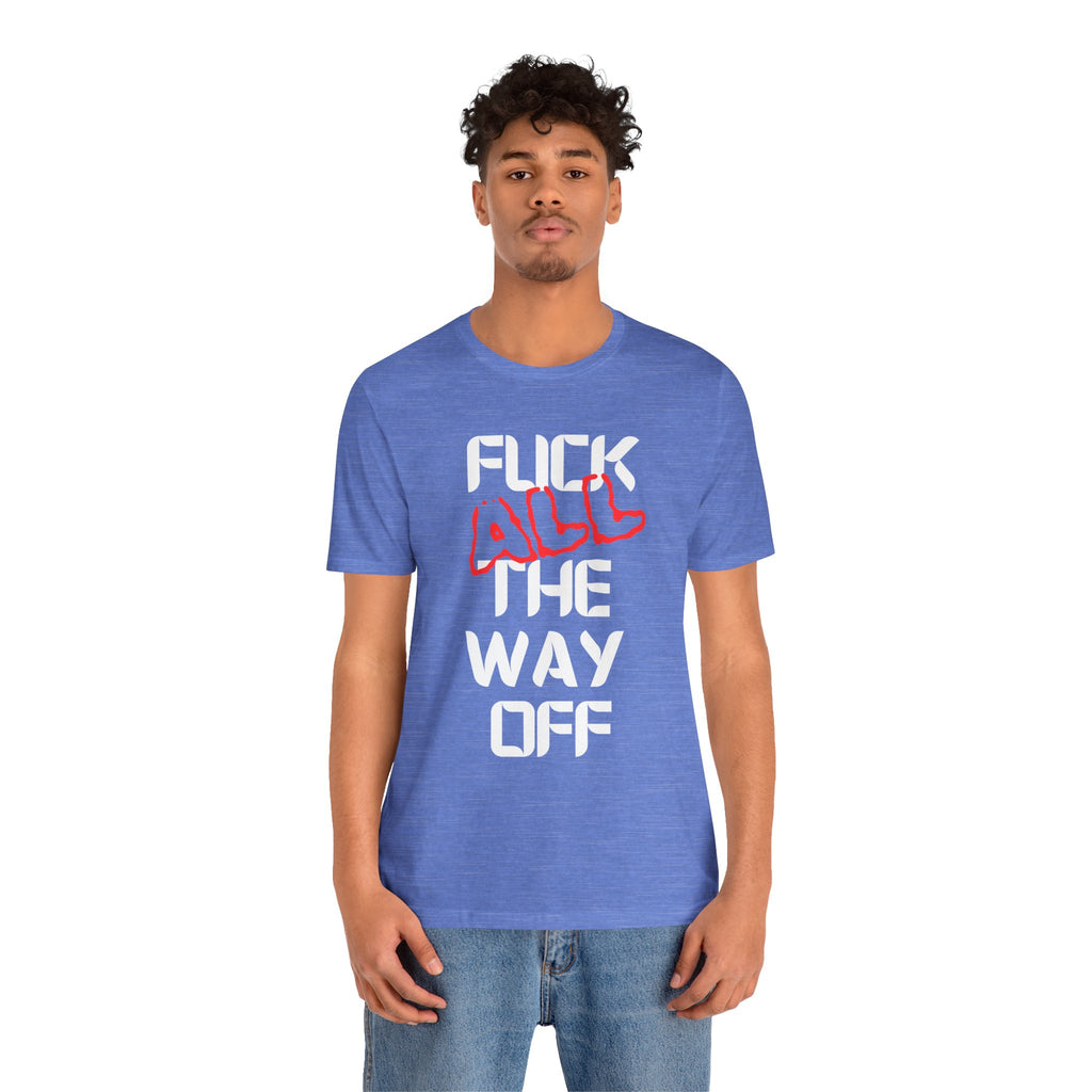 Fuck All The Way Off Attitude Tee